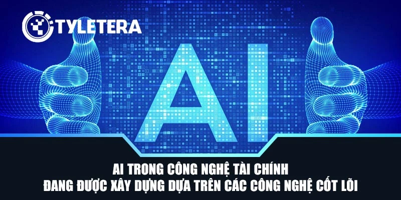 AI trong công nghệ tài chính đang được xây dựng dựa trên các công nghệ cốt lõi