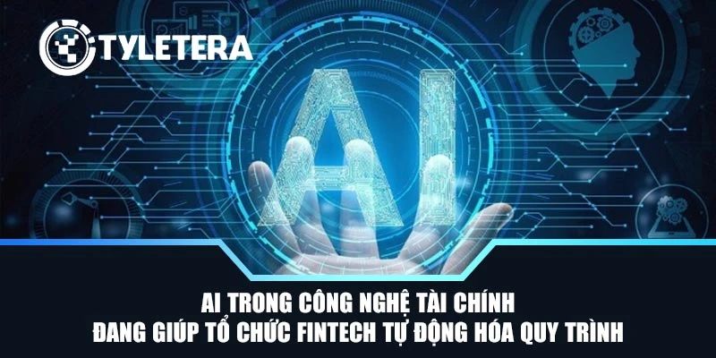AI trong công nghệ tài chính đang giúp tổ chức fintech tự động hóa quy trình