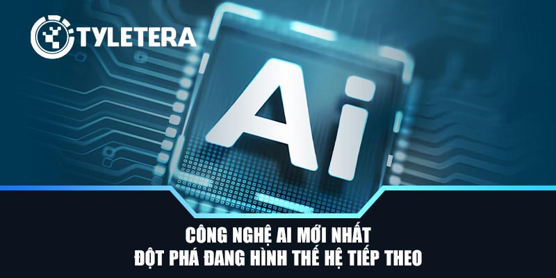 Công Nghệ AI Mới Nhất - Đột Phá Đang Hình Thế Hệ Tiếp Theo