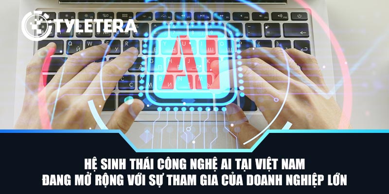 Hệ sinh thái công nghệ AI tại Việt Nam đang mở rộng với sự tham gia của doanh nghiệp lớn