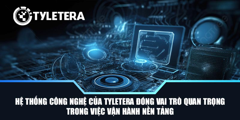 Hệ thống công nghệ của Tyletera đóng vai trò quan trọng trong việc vận hành nền tảng