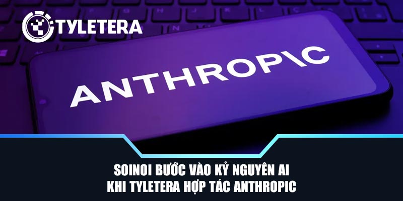 SoiNoi Bước Vào Kỷ Nguyên AI Khi Tyletera Hợp Tác Anthropic