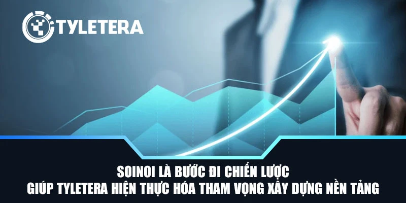 SoiNoi là bước đi chiến lược giúp Tyletera hiện thực hóa tham vọng xây dựng nền tảng