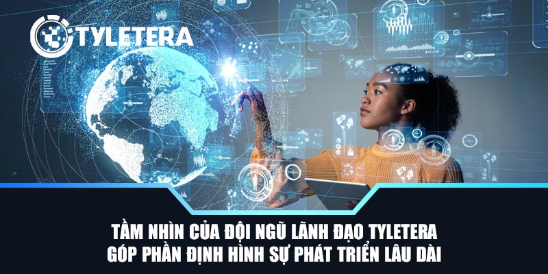Tầm nhìn của đội ngũ lãnh đạo Tyletera góp phần định hình sự phát triển lâu dài