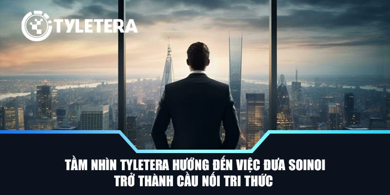 Tầm nhìn Tyletera hướng đến việc đưa SoiNoi trở thành cầu nối tri thức 
