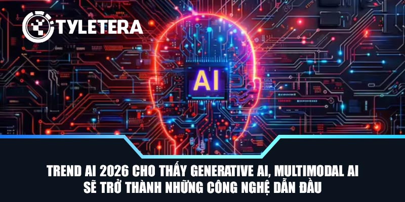 Trend AI 2026 cho thấy Generative AI, Multimodal AI sẽ trở thành những công nghệ dẫn đầu