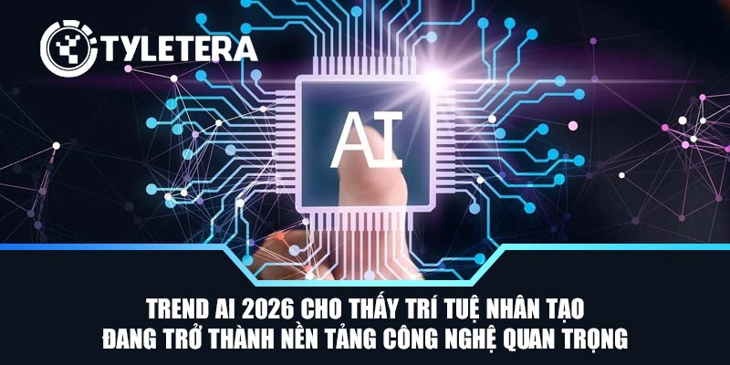 Trend AI 2026 cho thấy trí tuệ nhân tạo đang trở thành nền tảng công nghệ quan trọng