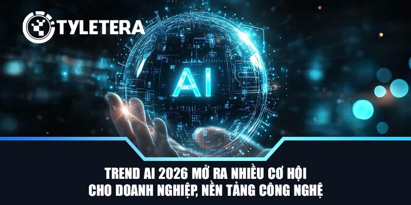 Trend AI 2026 mở ra nhiều cơ hội cho doanh nghiệp, nền tảng công nghệ