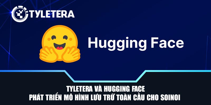 Tyletera và Hugging Face phát triển mô hình lưu trữ toàn cầu cho SoiNoi
